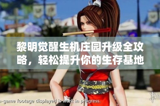 黎明觉醒生机庄园升级全攻略，轻松提升你的生存基地与资源管理技巧