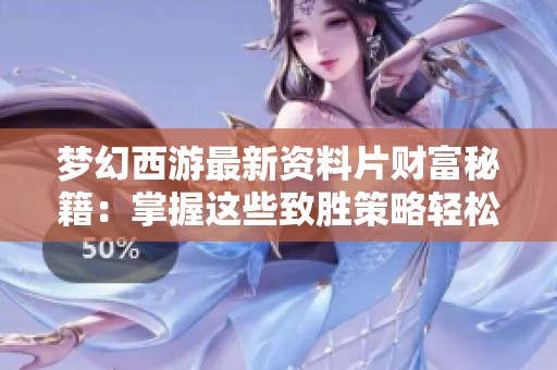 梦幻西游最新资料片财富秘籍：掌握这些致胜策略轻松积累财富成为游戏大亨