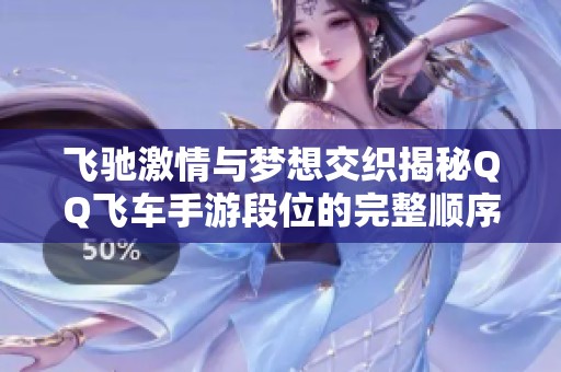 飞驰激情与梦想交织揭秘QQ飞车手游段位的完整顺序与玩法解析