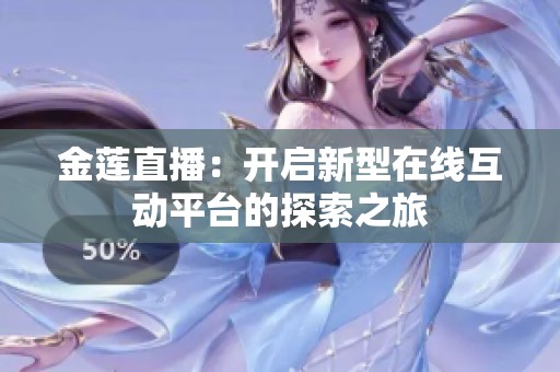 金莲直播：开启新型在线互动平台的探索之旅