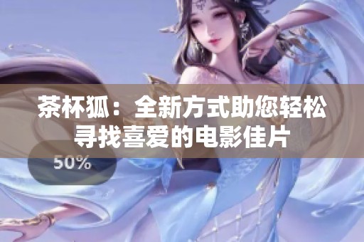 茶杯狐：全新方式助您轻松寻找喜爱的电影佳片