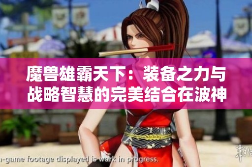 魔兽雄霸天下：装备之力与战略智慧的完美结合在波神游戏网探索