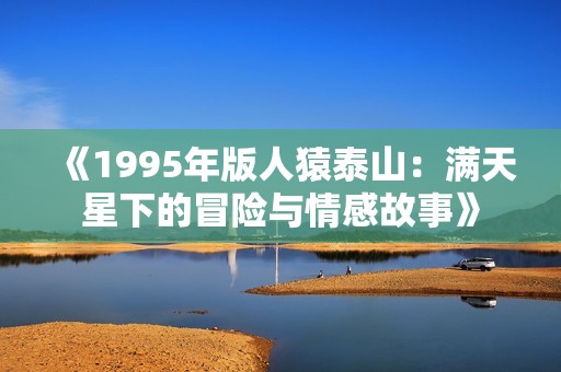 《1995年版人猿泰山：满天星下的冒险与情感故事》