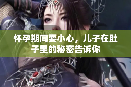 怀孕期间要小心，儿子在肚子里的秘密告诉你