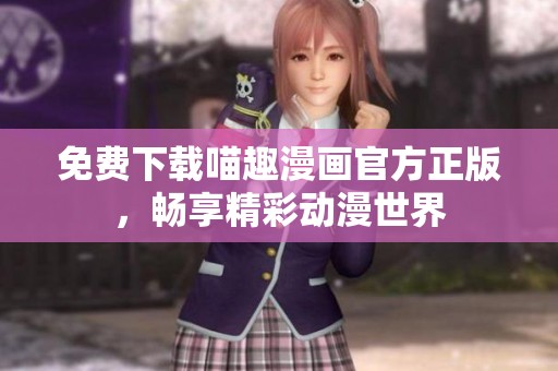 免费下载喵趣漫画官方正版，畅享精彩动漫世界