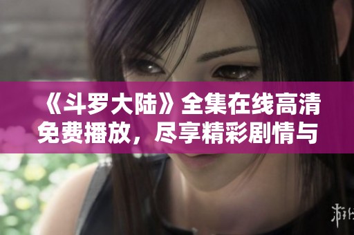 《斗罗大陆》全集在线高清免费播放，尽享精彩剧情与热血战斗