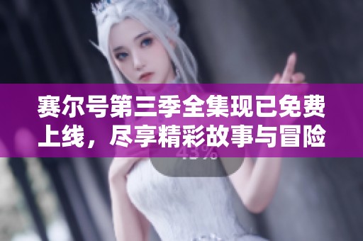 赛尔号第三季全集现已免费上线，尽享精彩故事与冒险旅程！