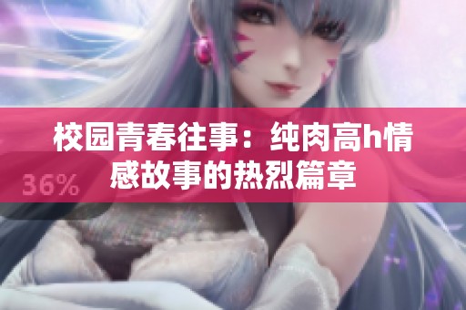 校园青春往事：纯肉高h情感故事的热烈篇章