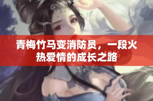 青梅竹马变消防员，一段火热爱情的成长之路