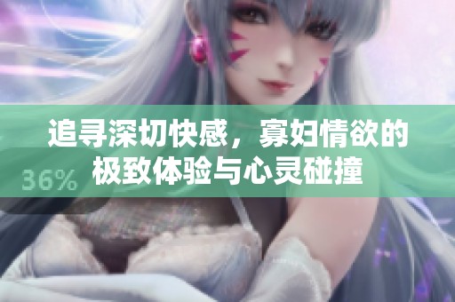 追寻深切快感，寡妇情欲的极致体验与心灵碰撞