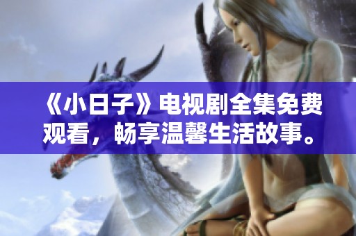 《小日子》电视剧全集免费观看，畅享温馨生活故事。