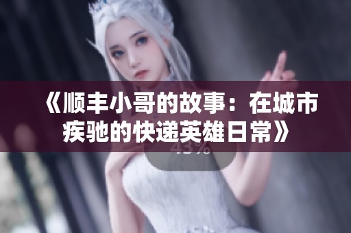 《顺丰小哥的故事：在城市疾驰的快递英雄日常》