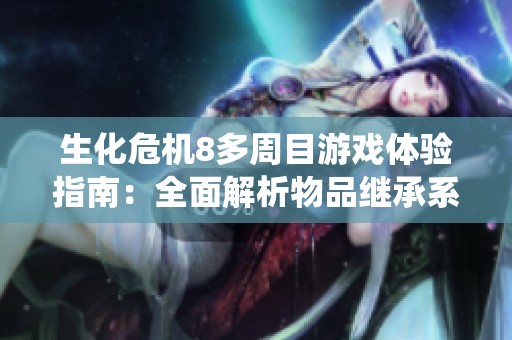 生化危机8多周目游戏体验指南：全面解析物品继承系统与策略技巧