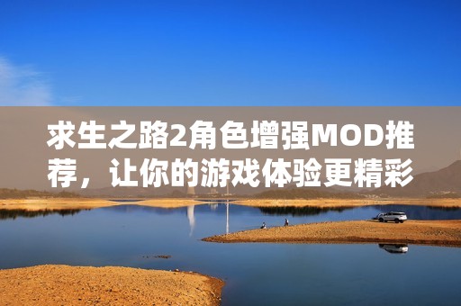 求生之路2角色增强MOD推荐，让你的游戏体验更精彩的多样选择