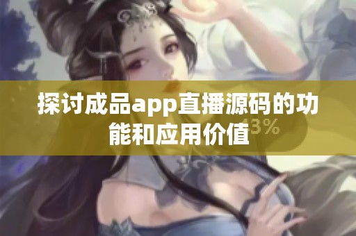 探讨成品app直播源码的功能和应用价值