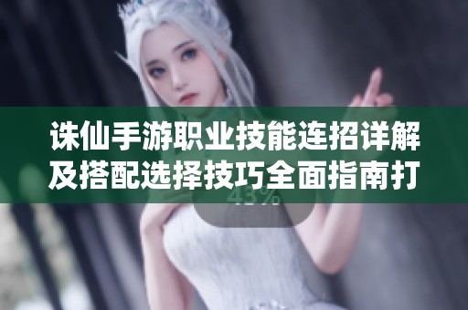 诛仙手游职业技能连招详解及搭配选择技巧全面指南打造强力角色策略