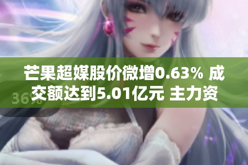 芒果超媒股价微增0.63% 成交额达到5.01亿元 主力资金未显著控盘