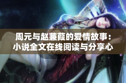周元与赵蒹葭的爱情故事：小说全文在线阅读与分享心得
