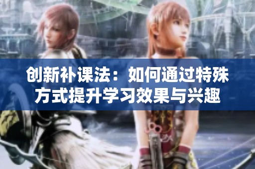 创新补课法：如何通过特殊方式提升学习效果与兴趣