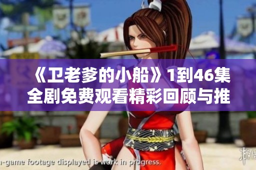 《卫老爹的小船》1到46集全剧免费观看精彩回顾与推荐