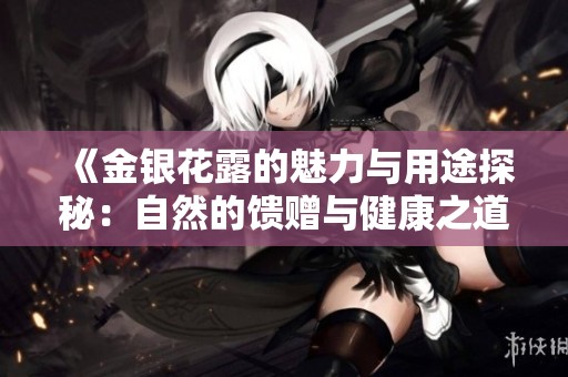 《金银花露的魅力与用途探秘：自然的馈赠与健康之道》