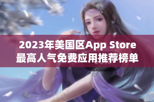 2023年美国区App Store最高人气免费应用推荐榜单