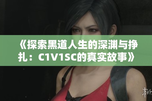 《探索黑道人生的深渊与挣扎：C1V1SC的真实故事》
