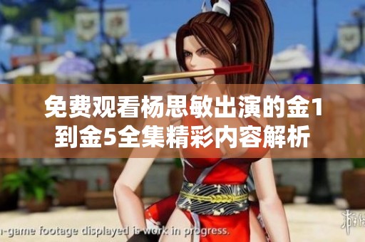 免费观看杨思敏出演的金1到金5全集精彩内容解析