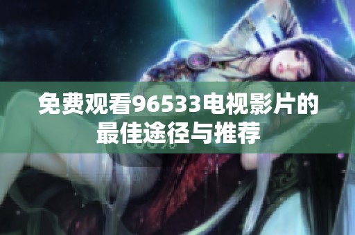 免费观看96533电视影片的最佳途径与推荐