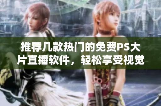推荐几款热门的免费PS大片直播软件，轻松享受视觉盛宴
