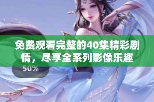 免费观看完整的40集精彩剧情，尽享全系列影像乐趣