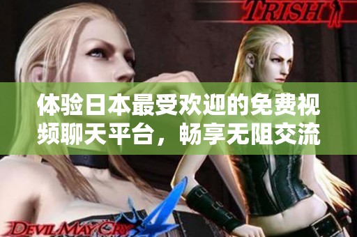 体验日本最受欢迎的免费视频聊天平台，畅享无阻交流乐趣