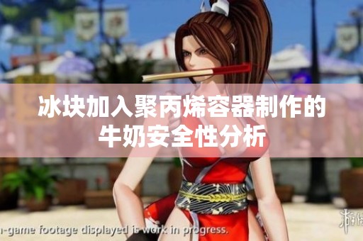 冰块加入聚丙烯容器制作的牛奶安全性分析