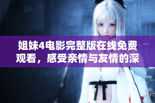姐妹4电影完整版在线免费观看，感受亲情与友情的深刻故事