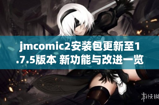 jmcomic2安装包更新至1.7.5版本 新功能与改进一览