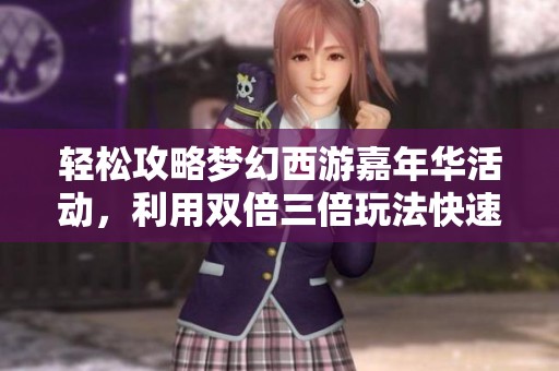 轻松攻略梦幻西游嘉年华活动，利用双倍三倍玩法快速获取满级腰带技巧分享