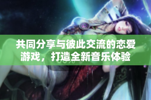 共同分享与彼此交流的恋爱游戏，打造全新音乐体验