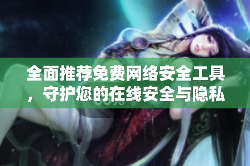 全面推荐免费网络安全工具，守护您的在线安全与隐私