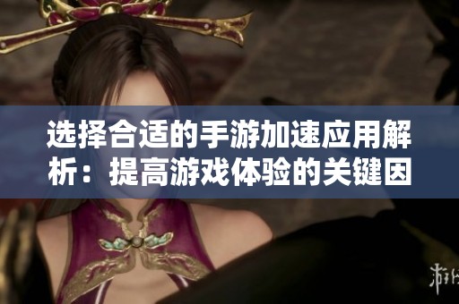 选择合适的手游加速应用解析：提高游戏体验的关键因素与建议