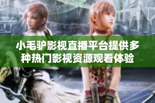 小毛驴影视直播平台提供多种热门影视资源观看体验
