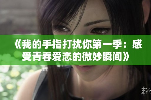 《我的手指打扰你第一季：感受青春爱恋的微妙瞬间》