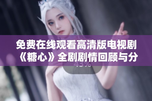 免费在线观看高清版电视剧《糖心》全剧剧情回顾与分析