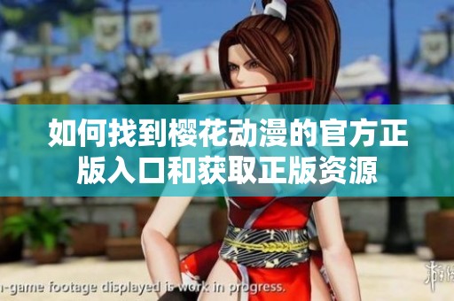 如何找到樱花动漫的官方正版入口和获取正版资源