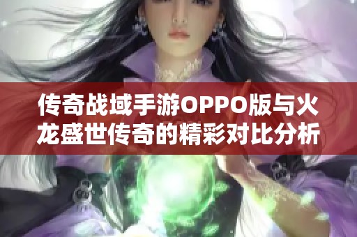传奇战域手游OPPO版与火龙盛世传奇的精彩对比分析，你更看好哪一款呢