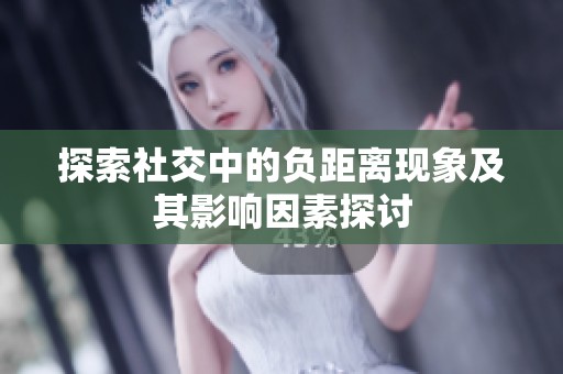 探索社交中的负距离现象及其影响因素探讨