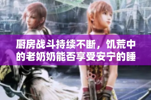 厨房战斗持续不断，饥荒中的老奶奶能否享受安宁的睡眠