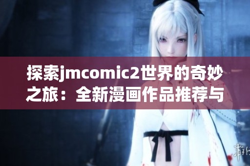 探索jmcomic2世界的奇妙之旅：全新漫画作品推荐与分析