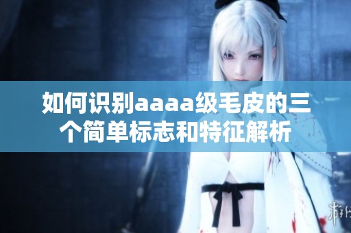 如何识别aaaa级毛皮的三个简单标志和特征解析