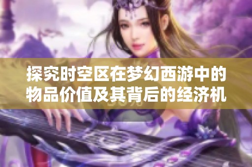 探究时空区在梦幻西游中的物品价值及其背后的经济机制与影响