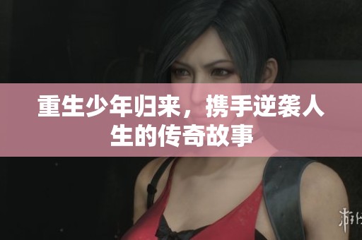 重生少年归来，携手逆袭人生的传奇故事